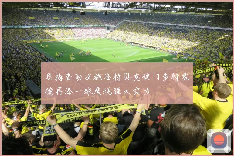 恩梅查助攻施洛特贝克破门多特蒙德再添一球展现强大实力