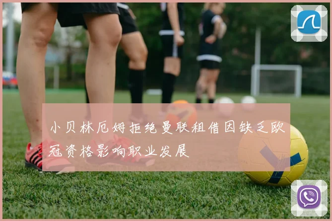 小贝林厄姆拒绝曼联租借因缺乏欧冠资格影响职业发展