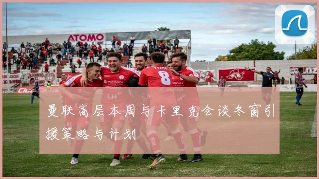 曼联高层本周与卡里克会谈冬窗引援策略与计划